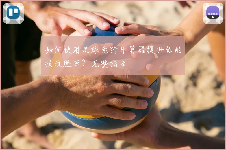 如何使用足球竞猜计算器提升你的投注胜率？完整指南