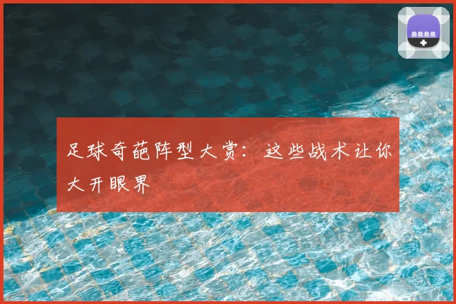 足球奇葩阵型大赏:这些战术让你大开眼界