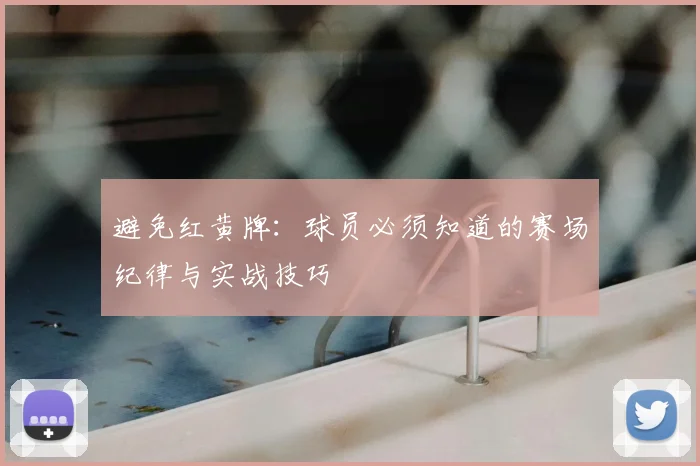 避免红黄牌:球员必须知道的赛场纪律与实战技巧