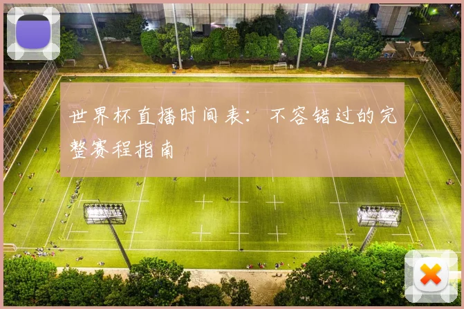 世界杯直播时间表：不容错过的完整赛程指南