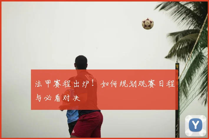 法甲赛程出炉!如何规划观赛日程与必看对决