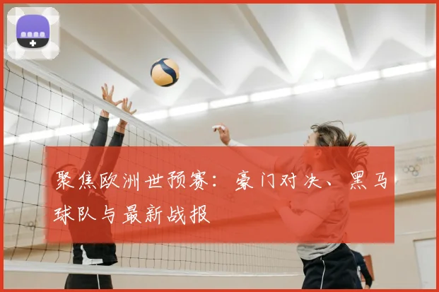 聚焦欧洲世预赛:豪门对决、黑马球队与最新战报