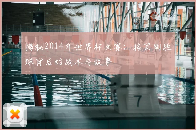 揭秘2014年世界杯决赛:格策制胜球背后的战术与故事
