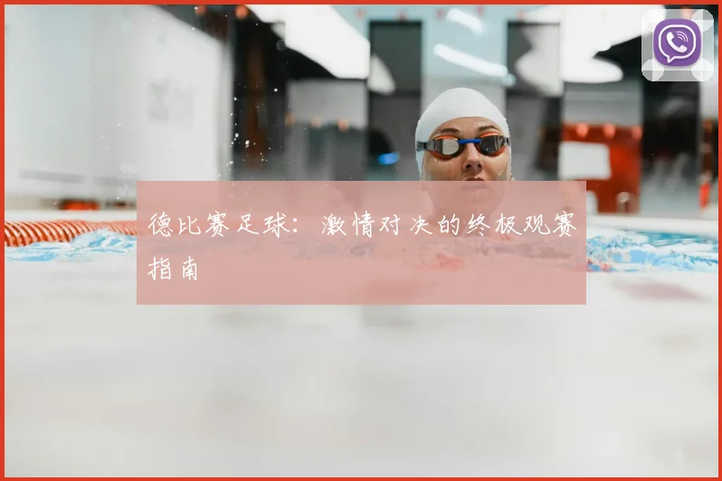 德比赛足球：激情对决的终极观赛指南