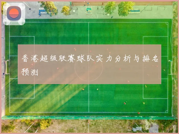 香港超级联赛球队实力分析与排名预测