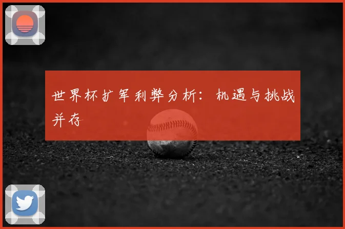 世界杯扩军利弊分析：机遇与挑战并存