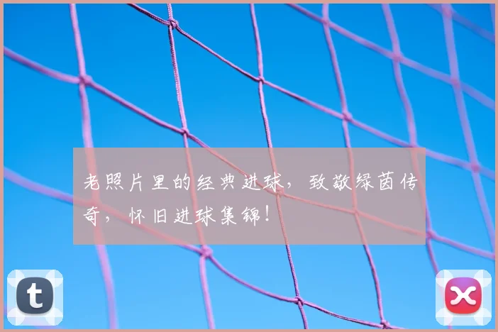 老照片里的经典进球,致敬绿茵传奇,怀旧进球集锦!