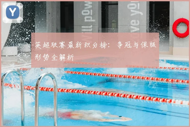 英超联赛最新积分榜：争冠与保级形势全解析